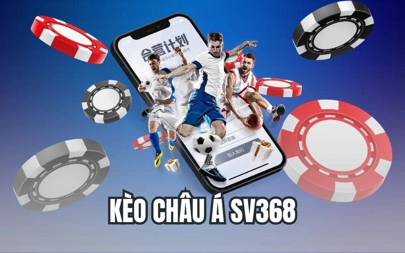 Kèo Châu Á SV368 – Đa Dạng Hình Thức, Dễ Chơi Dễ Thắng