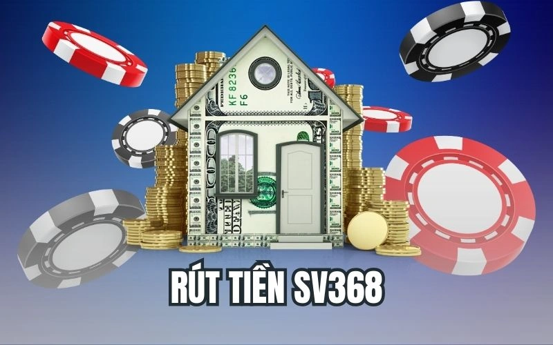 Rút Tiền SV368 - Chi Tiết Về Hướng Dẫn Rút Tiền Cho Anh Em