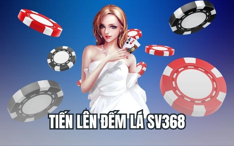 Tiến Lên Đếm Lá SV368 - Game Bài Đổi Thưởng Siêu Hot